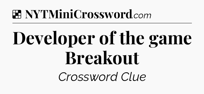 Solution: Developer of the game Breakout - NYT Crossword