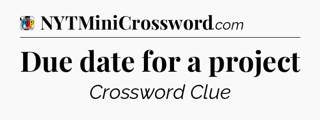 Due date for a project Crossword Clue