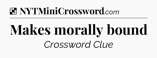Solution: Makes morally bound - NYT Crossword