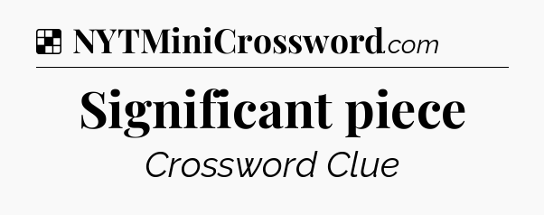 Solution: Significant piece - NYT Crossword