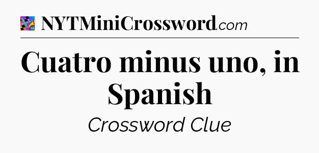 Cuatro minus uno, in Spanish Crossword Clue