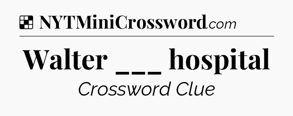 Solution: Walter ___ hospital - NYT Crossword