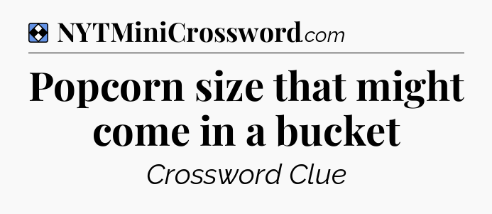 Solution: Popcorn size that might come in a bucket - NYT Mini Crossword