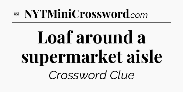 Loaf around a supermarket aisle - WSJ Crossword