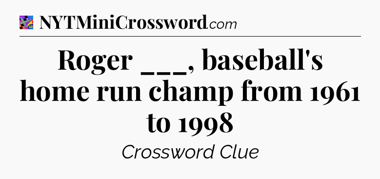 Roger ___, baseball's home run champ from 1961 to 1998 Crossword Clue