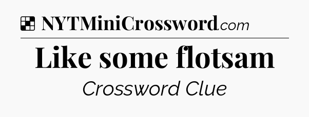 Solution: Like some flotsam - NYT Crossword