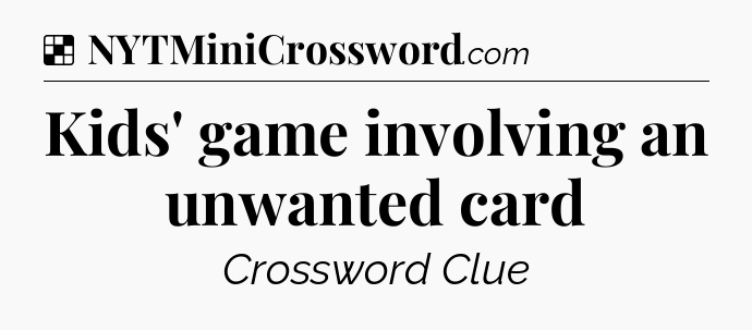 Solution: Kids' game involving an unwanted card - NYT Crossword