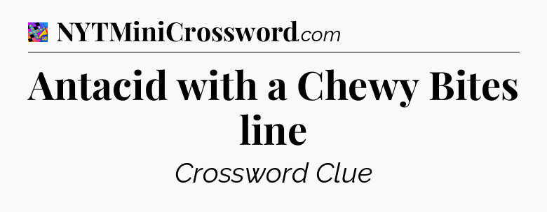 Antacid with a Chewy Bites line Crossword Clue