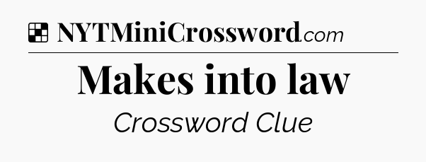 Solution: Makes into law - NYT Crossword