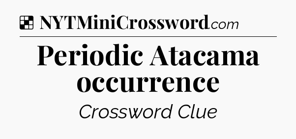 Solution: Periodic Atacama occurrence - NYT Crossword