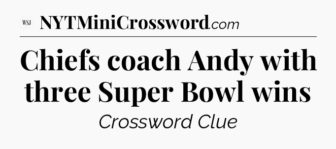 Chiefs coach Andy with three Super Bowl wins - WSJ Crossword