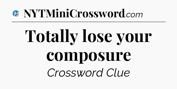 Totally lose your composure Crossword Clue