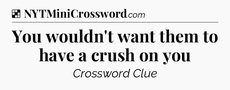 Solution: You wouldn't want them to have a crush on you - NYT Crossword