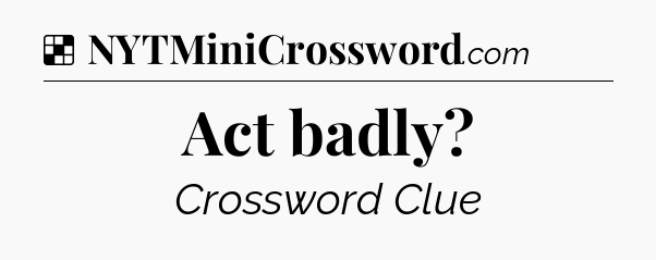 Solution: Act badly - NYT Crossword