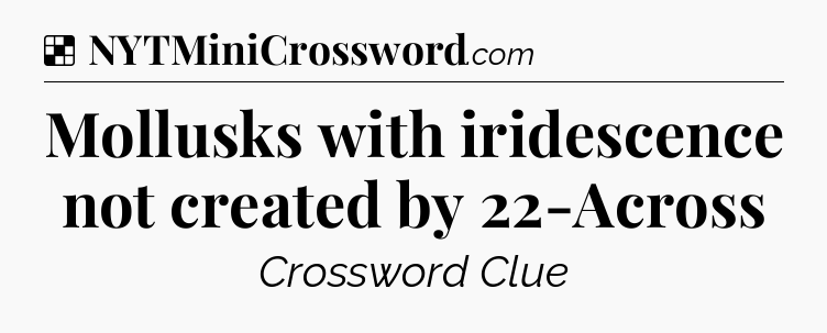 Solution: Mollusks with iridescence not created by 22-Across - NYT Crossword