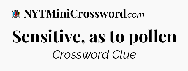 Sensitive, as to pollen Crossword Clue