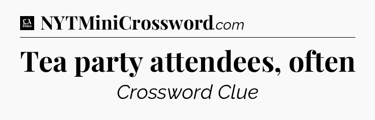 Tea party attendees, often - LA Times Crossword