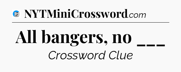 All bangers, no ___ Crossword Clue