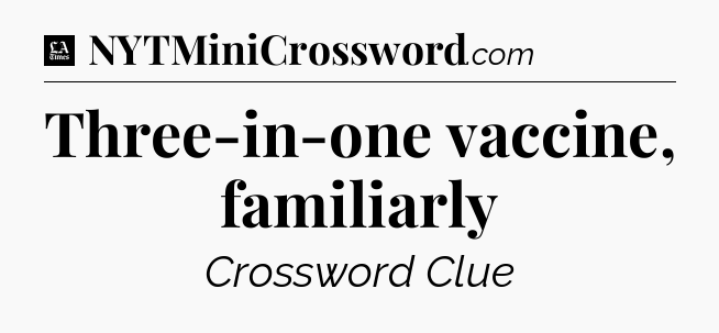 Three-in-one vaccine, familiarly - LA Times Crossword