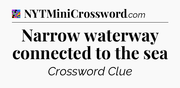 Narrow waterway connected to the sea Crossword Clue