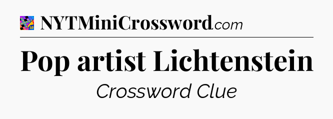 Pop artist Lichtenstein Crossword Clue