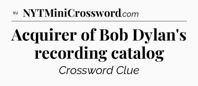 Acquirer of Bob Dylan's recording catalog - WSJ Crossword