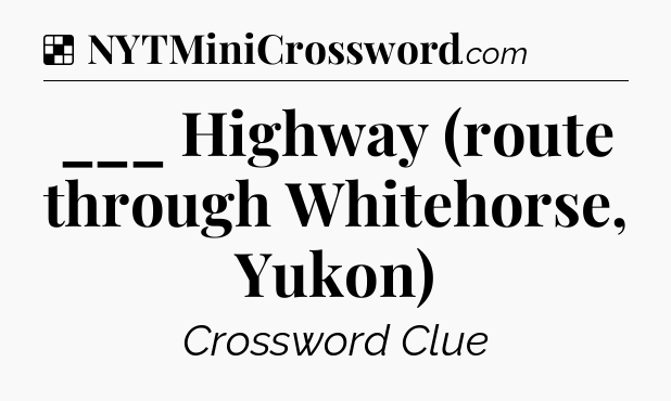 Solution: ___ Highway (route through Whitehorse, Yukon) - NYT Crossword