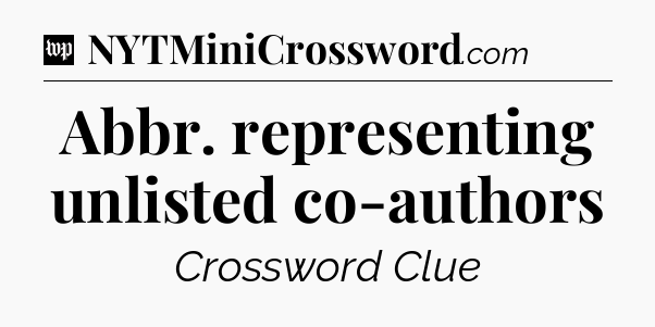 Abbr. representing unlisted co-authors Crossword Clue