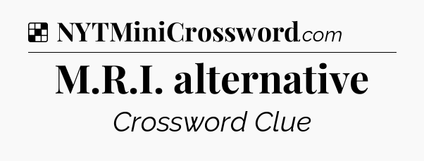 Solution: M.R.I. alternative - NYT Crossword