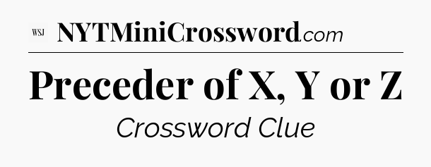 Preceder of X, Y or Z - WSJ Crossword