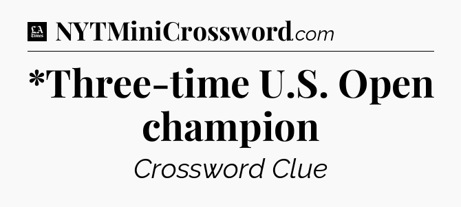 *Three-time U.S. Open champion - LA Times Crossword