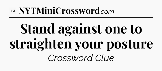 Stand against one to straighten your posture - WSJ Crossword