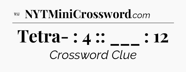 Tetra- : 4 :: ___ : 12 - WSJ Crossword
