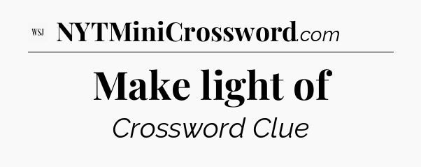Make light of - WSJ Crossword