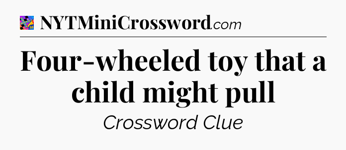 Four-wheeled toy that a child might pull Crossword Clue