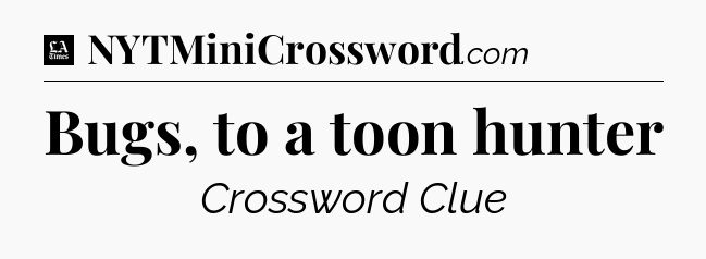 Bugs, to a toon hunter - LA Times Crossword