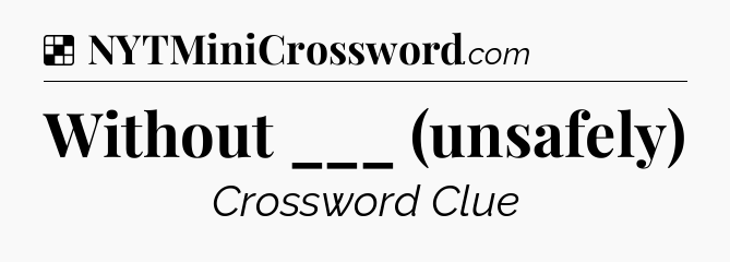 Solution: Without ___ (unsafely) - NYT Crossword