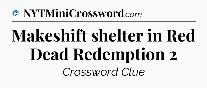 Makeshift shelter in Red Dead Redemption 2 Crossword Clue