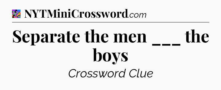 Separate the men ___ the boys Crossword Clue