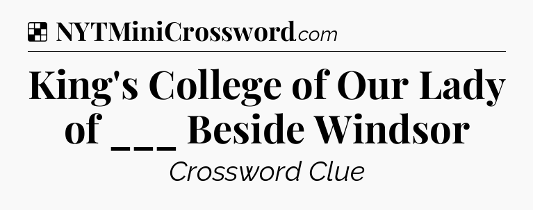 Solution: King's College of Our Lady of ___ Beside Windsor - NYT Crossword