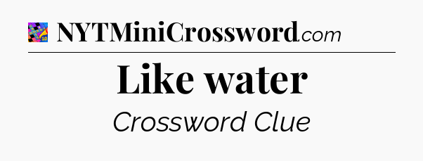 Like water Crossword Clue
