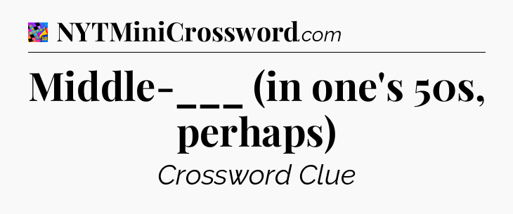 Middle-___ (in one's 50s, perhaps) Crossword Clue