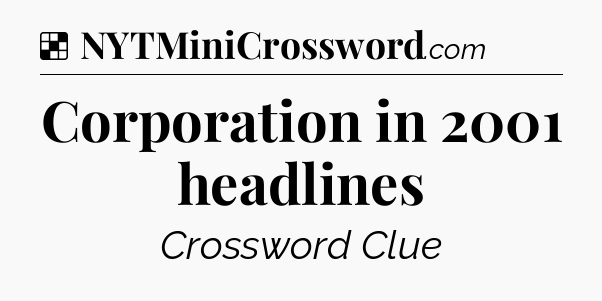 Solution: Corporation in 2001 headlines - NYT Crossword