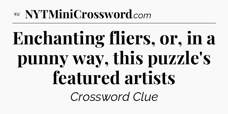 Enchanting fliers, or, in a punny way, this puzzle's featured artists - WSJ Crossword