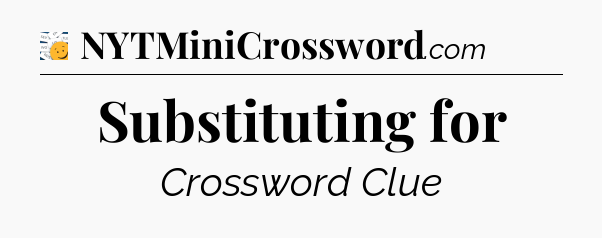 Substituting for - 7 Little Words