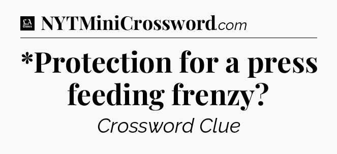 *Protection for a press feeding frenzy - LA Times Crossword