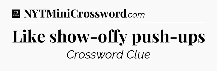 Like show-offy push-ups - LA Times Crossword