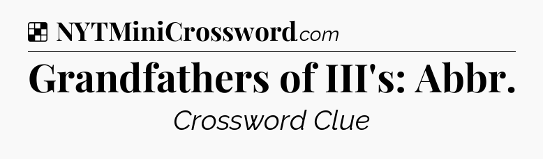 Solution: Grandfathers of III's: Abbr - NYT Crossword