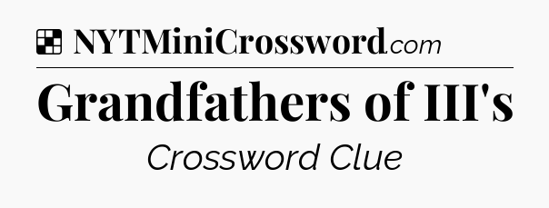 Solution: Grandfathers of III's - NYT Crossword
