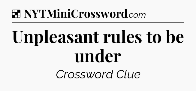 Solution: Unpleasant rules to be under - NYT Crossword